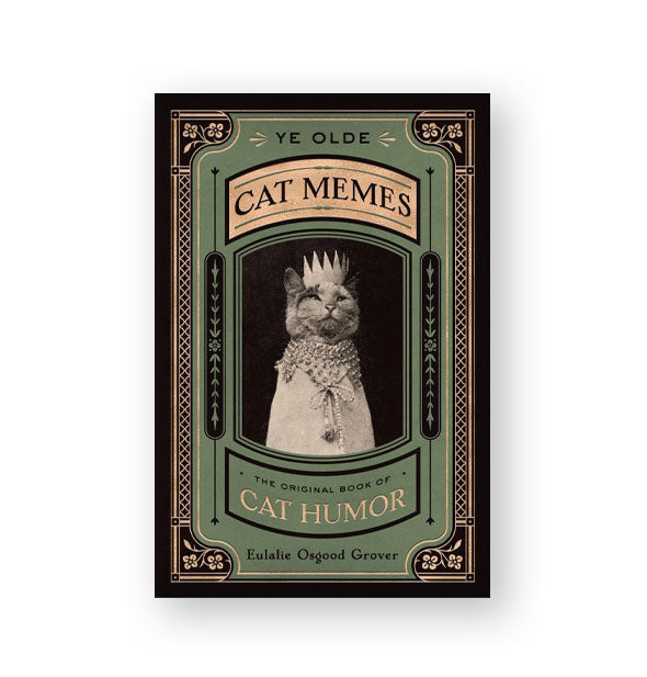 Green, black, and tan cover of Ye Olde Cat Memes: The Original Book of Cat Humor featuring a black and white photograph of a regal-looking kitty wearing a crown