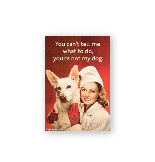 Rectangular red magnet features retro image of a smiling woman in cold weather attire holding a white short haired German Shepherd below the caption, "You can't tell me what to do, you're not my dog."