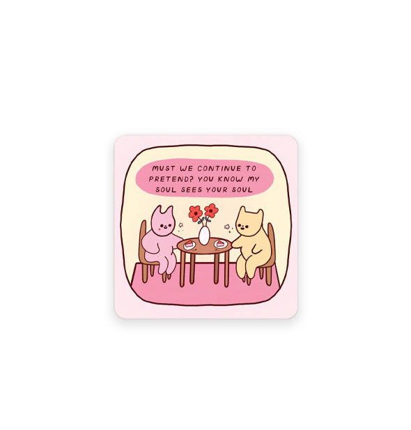 Square pink sticker with rounded corners features illustration of two kitties having pie at a table set with a flower vase underneath the caption, "Must we continue to pretend? You know my soul sees your soul" in a pink bubble