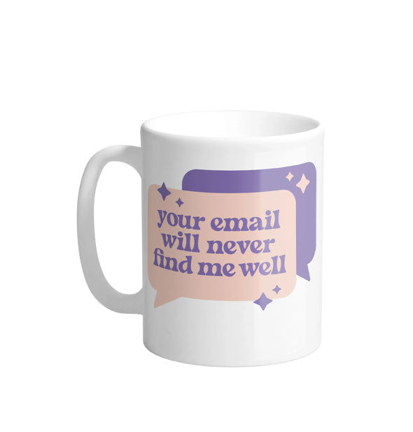 White coffee mug with pink and purple chat bubble graphics accented by stars says, "Your email will never find me well"