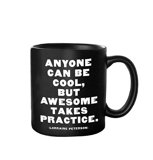 Black coffee mug printed with quote by Lorraine Peterson: "Anyone can be cool, but awesome takes practice."
