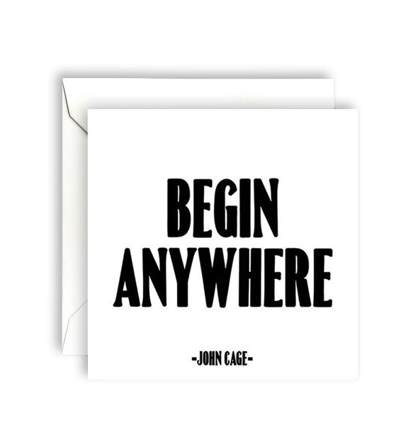 Square white greeting card with envelope is printed in black lettering with a quote by John Cage: "Begin anywhere"
