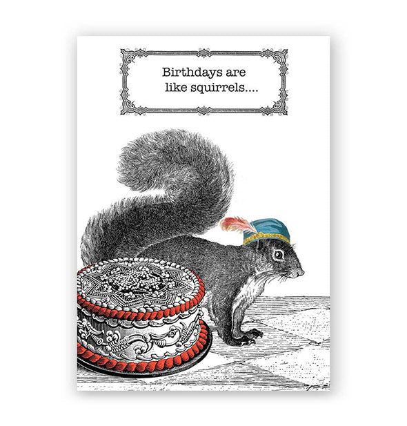 Greeting card with image of a squirrel wearing a jaunty hat next to an ornately decorated cake says, "Birthdays are like squirrels...."