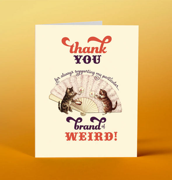 Greeting card with illustration of two kittens blowing and playing with bubbles in front of a large fan says, "Thank you for always supporting my particular...brand of weird!"