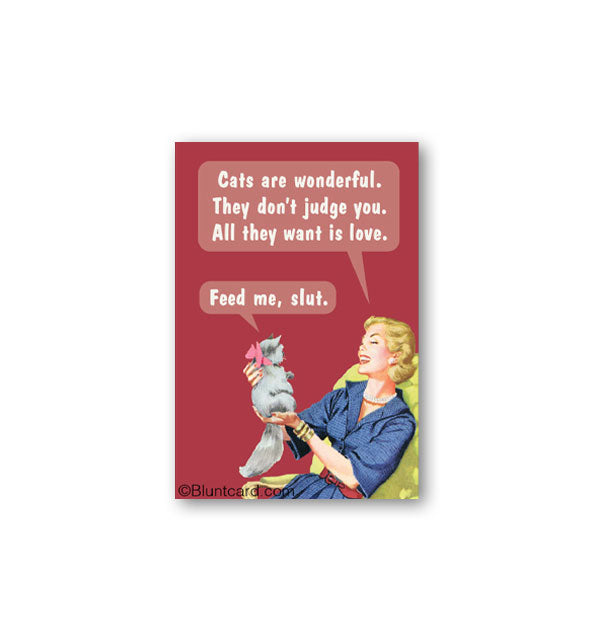 Red rectangular magnet features a retro-styled smiling woman holding a gray kitten and saying, "Cats are wonderful. They don't judge you. All they want is love," to which the kitten responds, "Feed me, slut."