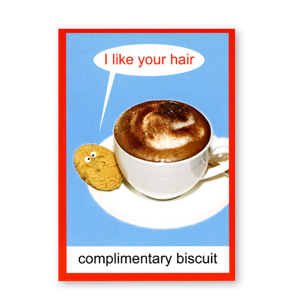 Greeting card with image of a frothy beverage and baked treat (with eyes) on a saucer says, "Complimentary Biscuit" at the bottom and depicts the biscuit saying to the beverage, "I like your hair"