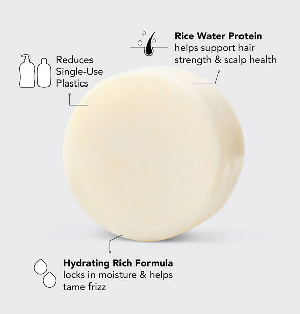 Round bar of solid conditioner is labeled with its key benefits: Rice Water Protein helps support hair strength & scalp health; Hydrating rich formula locks in moisture & helps tame frizz; Reduces single-use plastics
