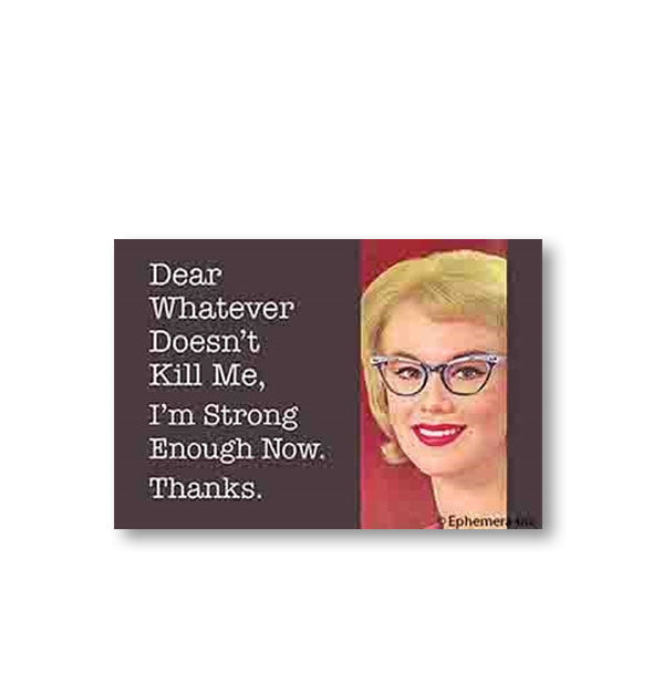 Rectangular magnet with image of smiling woman wearing cat-eye glasses says, "Dear Whatever Doesn't Kill Me, I'm Strong Enough Now. Thanks."