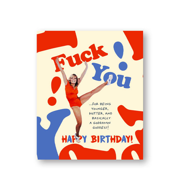 Greeting card with image of a woman kicking leg and holding arms high says, "Fuck You! ...for being younger, hotter, and basically a goddamn goddess! Happy Birthday!"