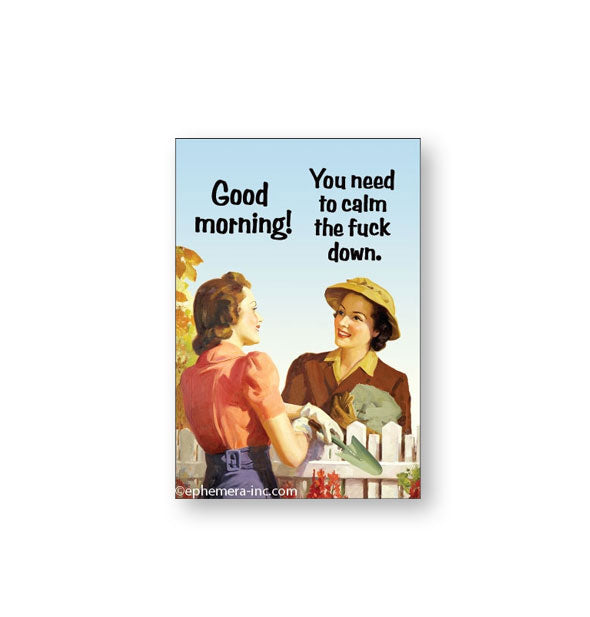 Rectangular magnet depicts two vintage-styled women talking over a white picket fence, one holding a garden spade says, "Good morning!" and the other replies, "You need to calm the fuck down."