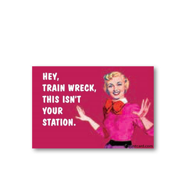 Rectangular magnet with image of woman holding up both hands says, "Hey, train wreck, this isn't your station."