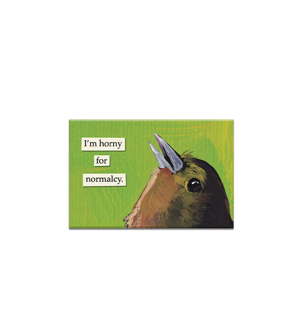 Rectangular green magnet with artwork of a bird lifting its head upward says, "I'm horny for normalcy."