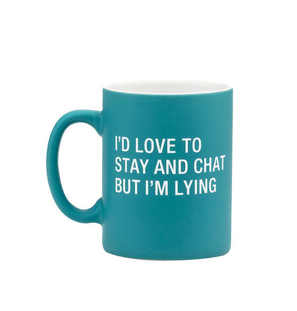 Teal coffee mug with white interior says, "I'd love to stay and chat but I'm lying" in white minimalist lettering