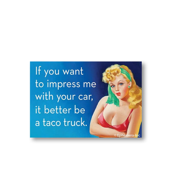 Rectangular magnet with image of a retro pinup model says, "If you want to impress me with your car, it better be a taco truck.:
