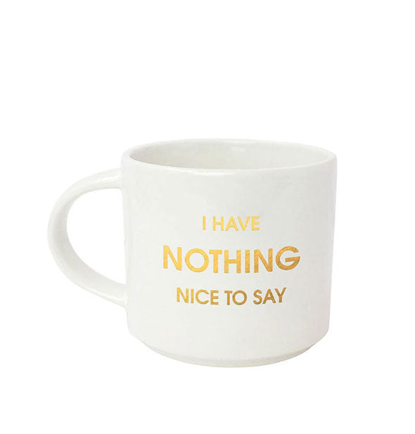 White coffee mug says, "I have nothing nice to say" in metallic gold foil lettering