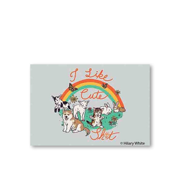 Rectangular magnet with artwork by Hilary White depicts baby animals with butterflies underneath a rainbow and the words, "I Like Cute Shit" in red script