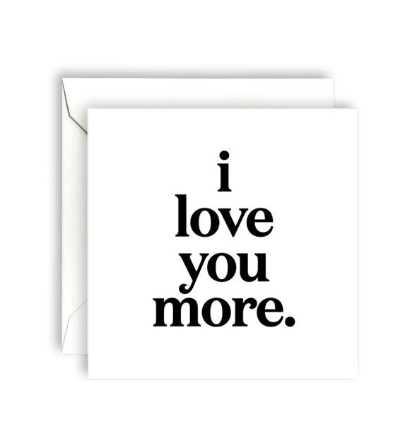 Square white greeting card with envelope is printed in large black lowercase lettering, "I love you more."