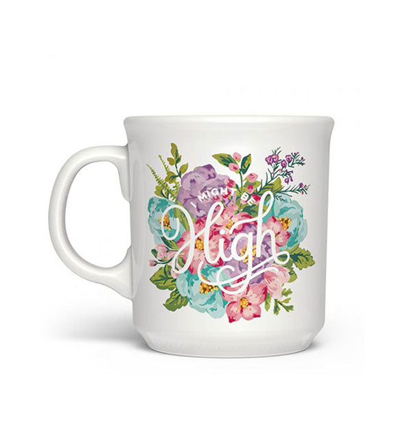White coffee mug with colorful floral design says, "I Might Be High" in white script