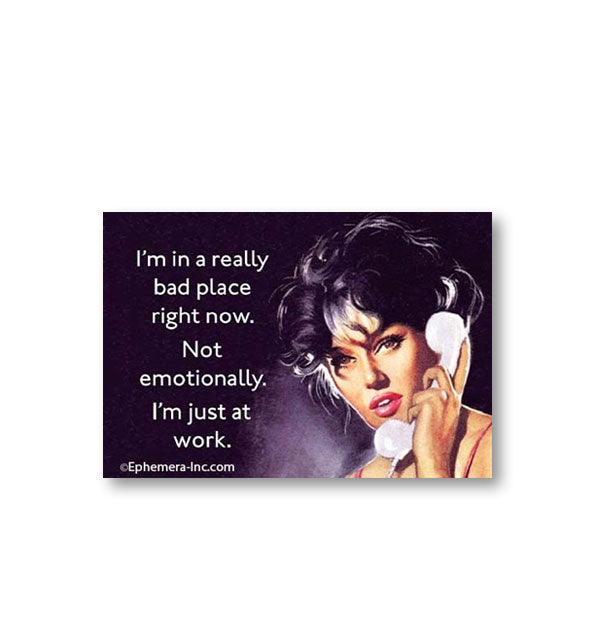 Rectangular magnet with image of woman holding a phone receiver to her ear says, "I'm in a really bad place right now. Not emotionally. I'm just at work."