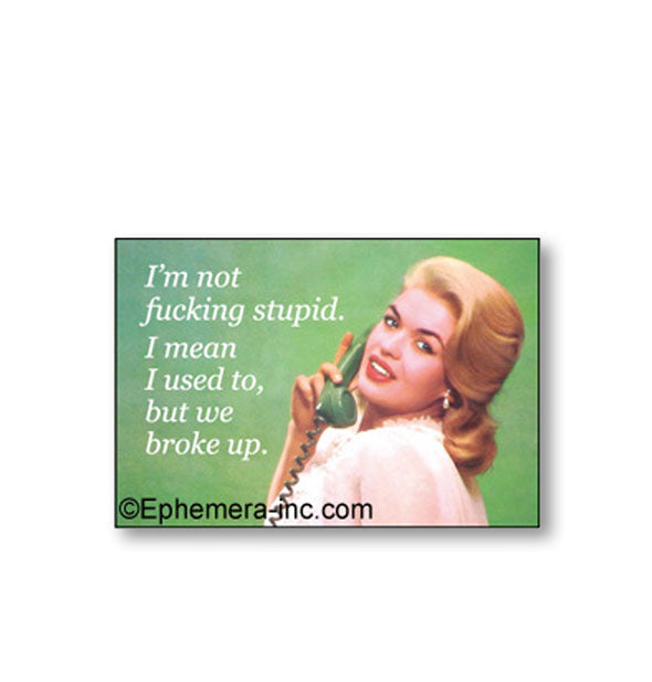 Rectangular magnet by Ephemera Inc. with green background features image of a woman holding a phone receiver to her ear with the caption, "I'm not fucking stupid. I mean I used to, but we broke up."