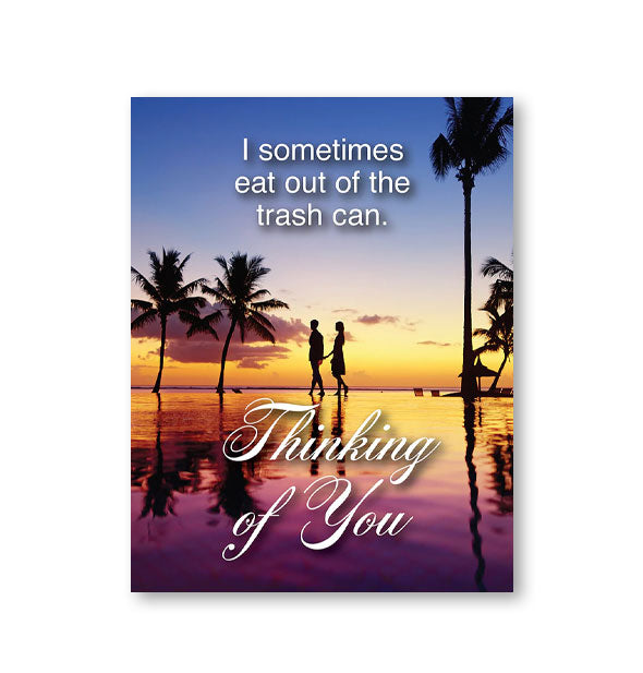 Greeting card with image of a couple walking hand-in-hand on a tropical beach at sunset says, "I sometimes eat out of the trash can. Thinking of You"