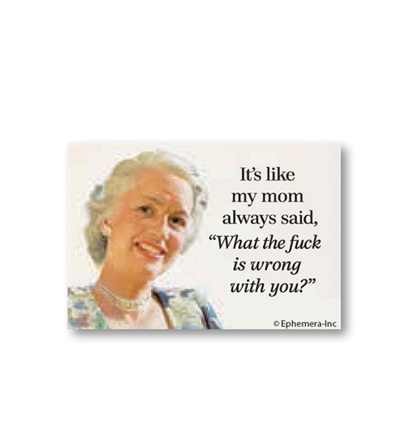 Rectangular magnet with image of older woman says, "It's like my mom always said, 'What the fuck is wrong with you?'"