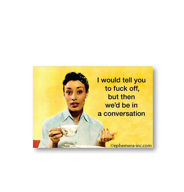 Rectangular yellow magnet with image of a woman holding a teacup says, "I would tell you to fuck off, but then we'd be in a conversation"