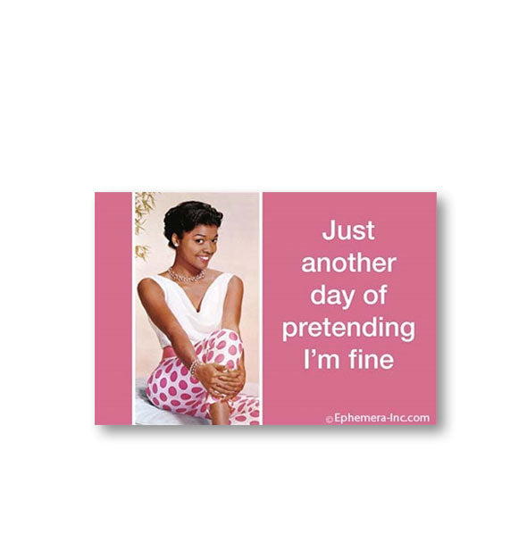 Rectangular pink magnet with image of a happy-looking woman says, "Just another day of pretending I'm fine"