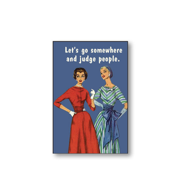 Rectangular magnet with image of two vintage-styled women says, "Let's go somewhere and judge people."