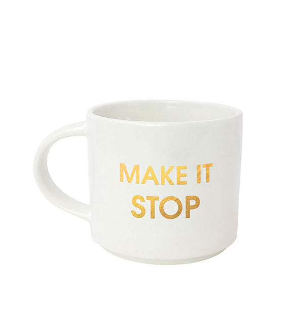 White coffee mug says, "Make It Stop" in metallic gold foil lettering