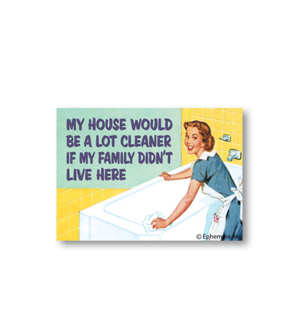 Rectangular magnet by Ephemera Inc. with image of smiling vintage-styled woman scrubbing a bathtub says, "My house would be a lot cleaner if my family didn't live here"