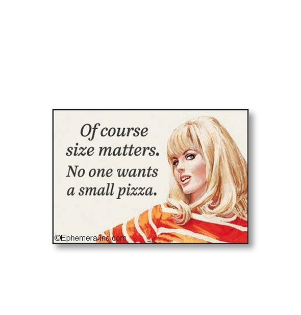 Rectangular Ephemera Inc. magnet with image of a 1960s-era model says, "Of course size matters. No one wants a small pizza."