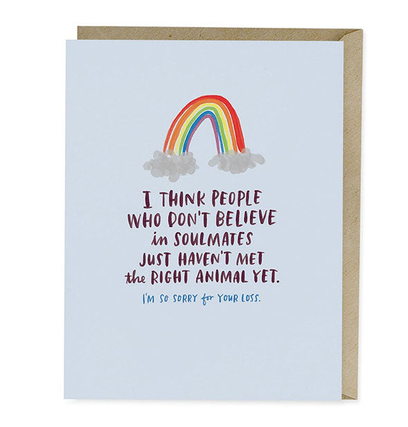 Greeting card with child-like rainbow illustration says, "I think people who don't believe in soulmates just haven't met the right animal yet. I'm so sorry for you loss."