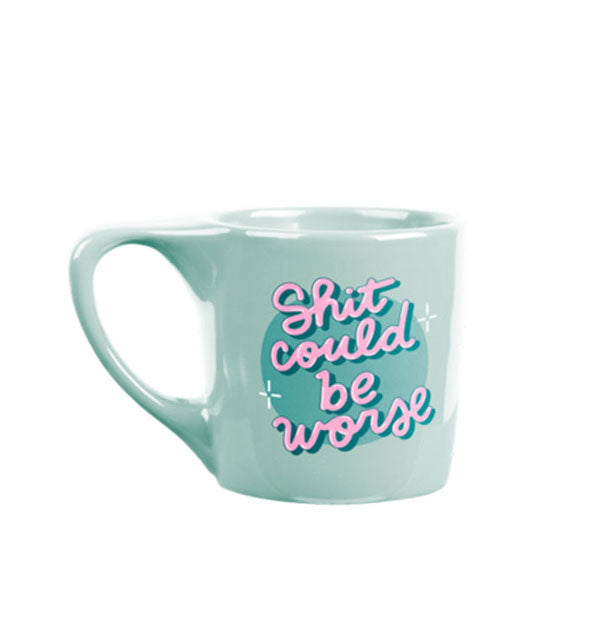Mint green mug with angular handle says, "Shit could be worse" in pink bubble script