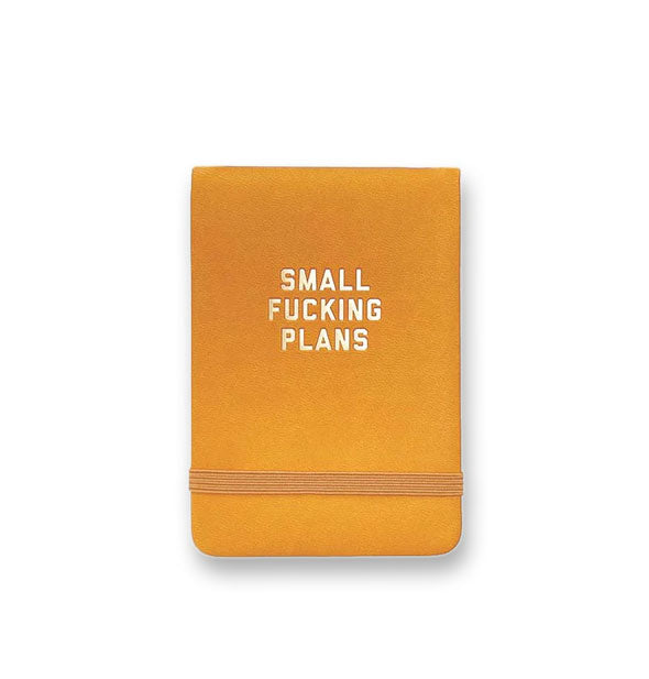 Rectangular goldenrod yellow vegan leather journal with elastic band says, "Small Fucking Plans" in metallic gold foil stamped lettering