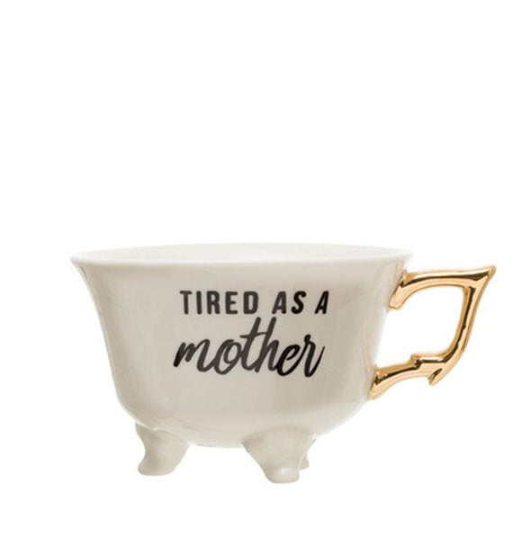 Footed teacup with gold handle says, "Tired as a mother"