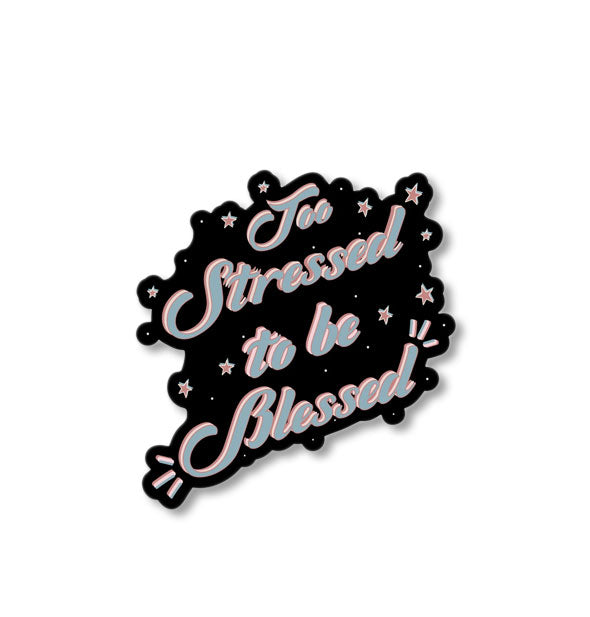 Irregularly-shaped sticker says, "Too Stressed to be Blessed" in light blue script on a black background with star accents