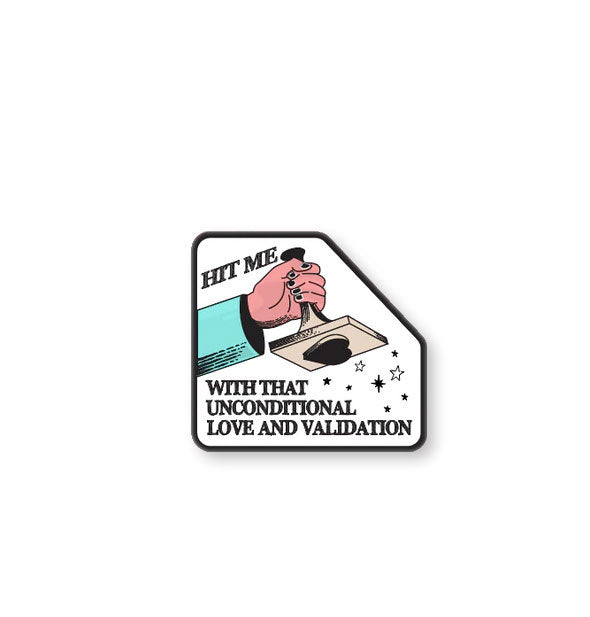 White sticker with black edge features illustration of a hand holding a heart stamp with the words, "Hit me with that unconditional love and validation"