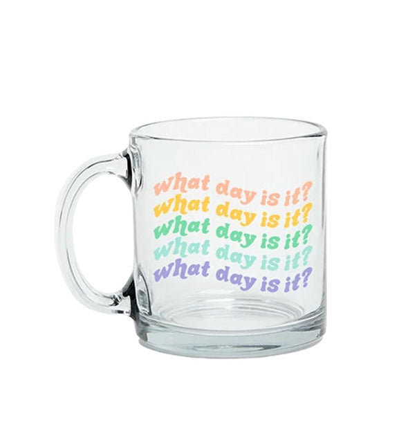 Clear glass mug says, "What day is it?" five times in different colors