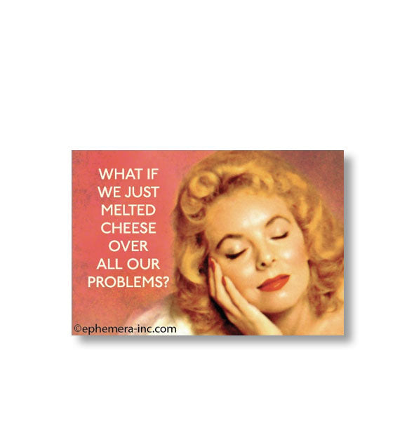 Rectangular magnet with image of a woman sensually touching her face says, "What if we just melted cheese over all our problems?"