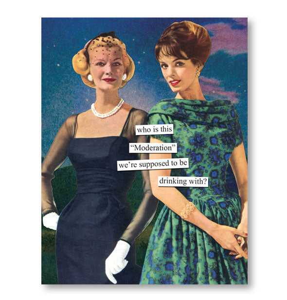 Greeting card with image of two 1950s-style women is captioned, "Who is this 'Moderation' we're supposed to be drinking with?"