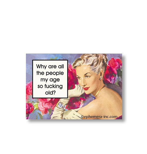 Rectangular magnet with image of pensive-looking woman on a floral backdrop says, "Why are all the people my age so fucking old?"