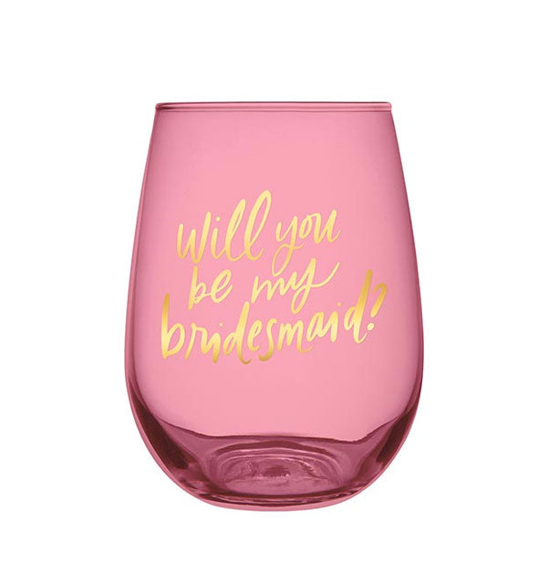 Stemless pink wine glass with metallic gold script that says, "Will you be my bridesmaid?"