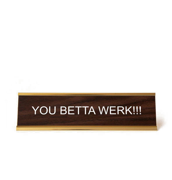 Rectangular faux wood and gold desk sign says, "You betta werk!!!" in white lettering