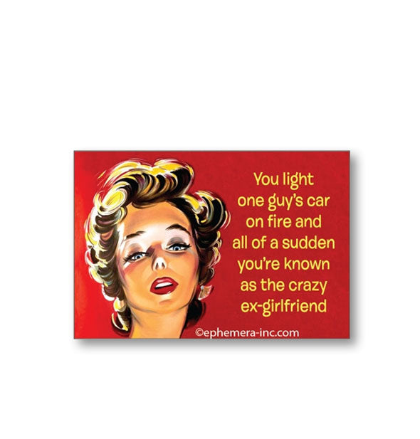 Rectangular magnet with illustration of a woman's face says, "You light one guy's car on fire and all of a sudden you're known as the crazy ex-girlfriend"